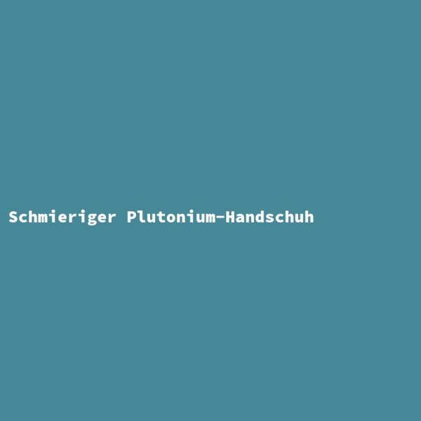 Schmieriger Plutonium-Handschuh