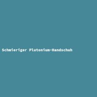 Schmieriger Plutonium-Handschuh